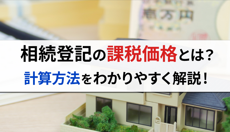 相続登記における課税価格とは？計算方法をわかりやすく解説