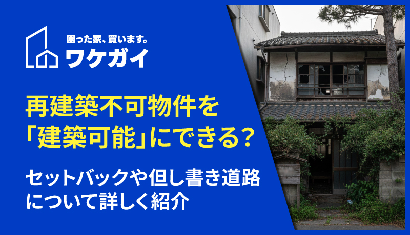 再建築不可物件を「建築可能」にするための裏ワザとは？セットバックや但し書き道路について詳しく紹介