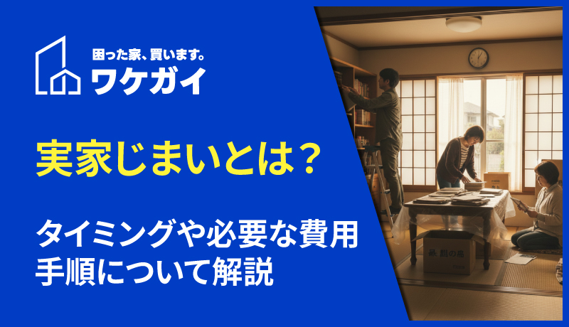 実家じまいはいつするべき？必要な費用や時期について解説